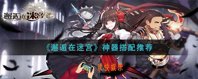 邂逅在迷宫神器怎么搭配_神器搭配推荐