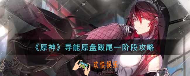原神导能原盘跋尾一阶段怎么玩_导能原盘跋尾一阶段攻略