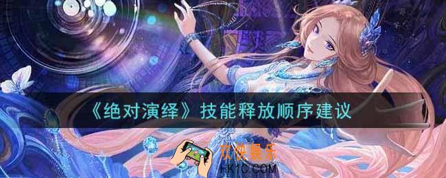 绝对演绎技能释放顺序是什么_技能释放顺序建议