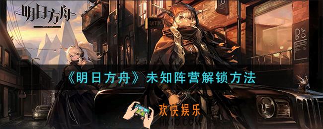 明日方舟未知阵营怎么解锁_未知阵营解锁方法