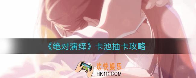 绝对演绎卡池抽卡怎么抽_卡池抽卡攻略