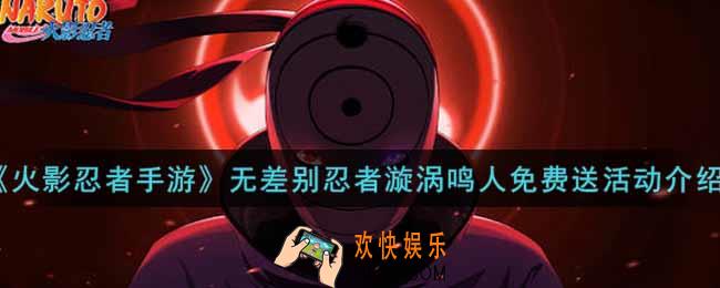 火影忍者手游无差别忍者漩涡鸣人免费送活动内容奖励详解_无差别忍者漩涡鸣人免费送活动介绍