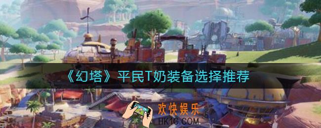 幻塔平民T奶装备怎么选择_平民T奶装备选择推荐