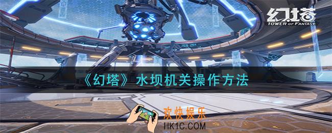 幻塔水坝机关怎么推_水坝机关操作方法