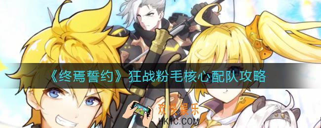 终焉誓约狂战粉毛核心怎么搭配_狂战粉毛核心配队攻略