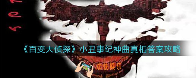 百变大侦探小丑事纪神曲凶手是谁_小丑事纪神曲凶手真相答案攻略