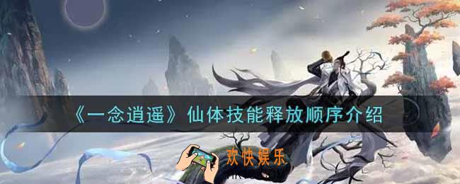 一念逍遥仙体技能释放顺序是什么_仙体技能释放顺序介绍