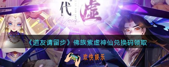 道友请留步佛族紫虚神仙兑换码领取_佛族紫虚神仙礼包兑换码在哪领2021