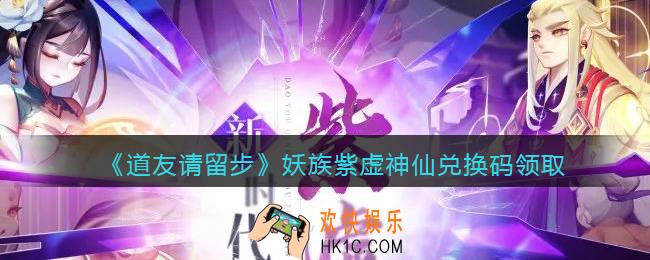 道友请留步妖族紫虚神仙兑换码领取_妖族紫虚神仙礼包兑换码在哪领2021