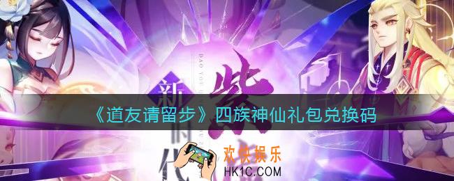 道友请留步四族神仙礼包兑换码大全_四族神仙礼包码在哪领取兑换2021