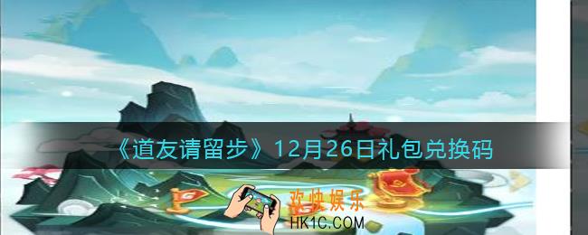 道友请留步12月26日礼包兑换码是什么_12.26礼包码在哪领取兑换2021