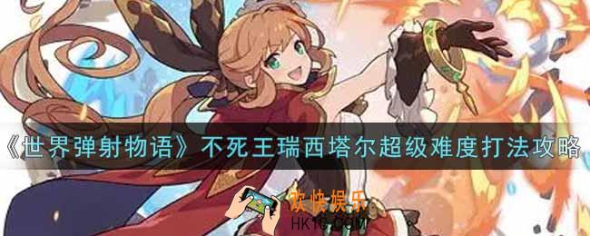 世界弹射物语不死王瑞西塔尔超级难度怎么打_不死王瑞西塔尔超级难度打法攻略