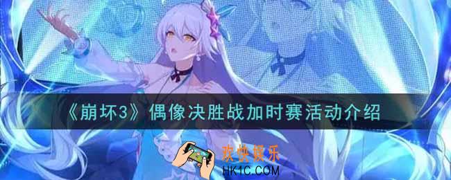 崩坏3手游偶像决胜战加时赛活动内容奖励详解_偶像决胜战加时赛活动介绍