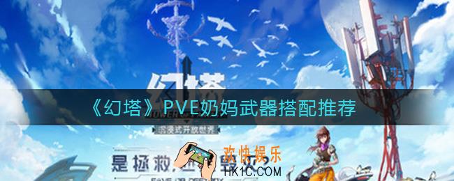 幻塔PVE奶妈武器怎么搭配_PVE奶妈武器搭配推荐