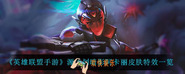 英雄联盟手游源计划阿卡丽怎么样_源计划暗影阿卡丽皮肤特效一览