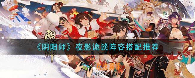 阴阳师夜影诡谈阵容怎么搭配_夜影诡谈阵容搭配推荐