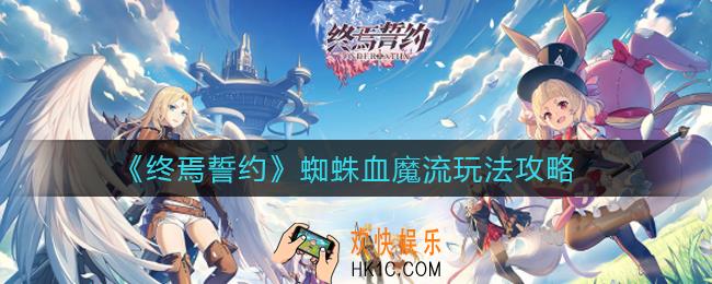 终焉誓约蜘蛛血魔流怎么玩_蜘蛛血魔流玩法攻略