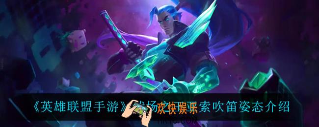 英雄联盟手游战场之王亚索吹笛姿态怎么样_战场之王亚索吹笛姿态介绍