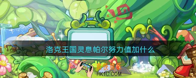 洛克王国灵息帕尔努力值加什么_灵息帕尔努力值加点推荐