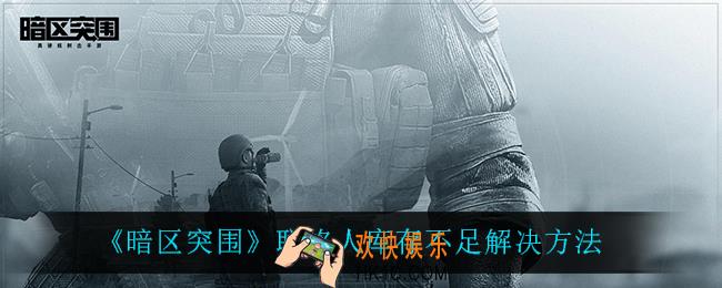 暗区突围联络人库存不足怎么回事_联络人库存不足解决方法