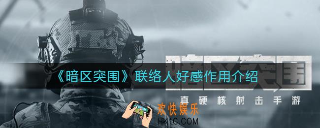暗区突围联络人好感有什么用_联络人好感作用介绍