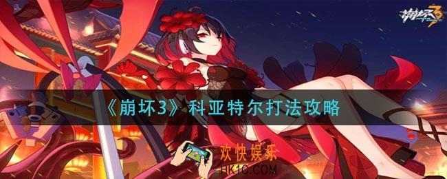 崩坏3科亚特尔怎么打_科亚特尔打法攻略