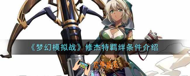 梦幻模拟战修杰特羁绊条件是什么_修杰特羁绊条件介绍