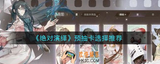 绝对演绎预抽卡怎么选择_预抽卡选择推荐