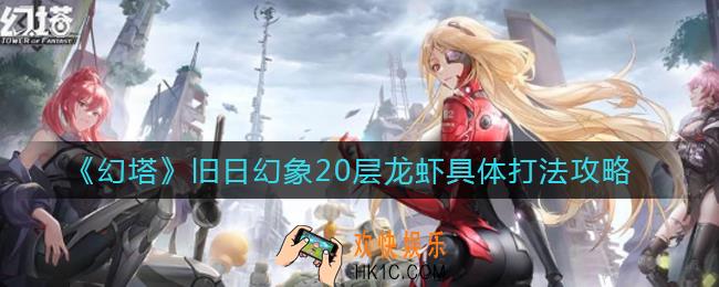 幻塔旧日幻象20层龙虾怎么打_旧日幻象20层龙虾具体打法攻略