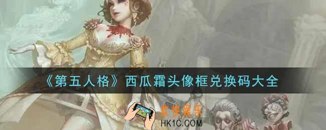 第五人格西瓜霜头像框兑换码是什么_西瓜霜头像框兑换码大全