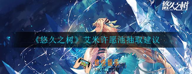 悠久之树艾米值得抽么_艾米许愿池抽取建议