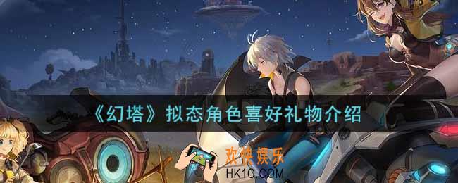 幻塔手游拟态角色喜好礼物是什么_拟态角色喜好礼物介绍