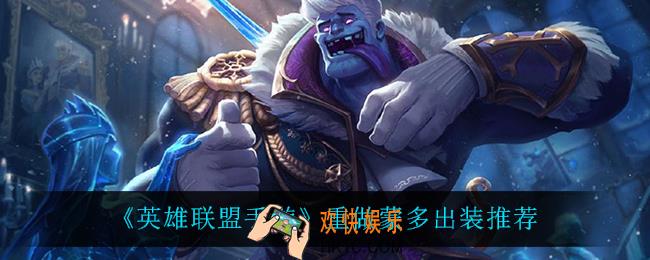 英雄联盟手游重做蒙多怎么出装_重做蒙多出装推荐
