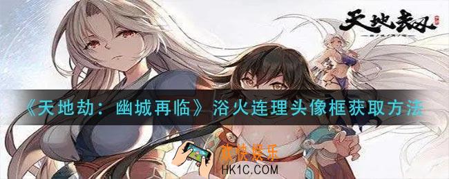 天地劫幽城再临浴火连理头像框怎么获得_浴火连理头像框获取方法
