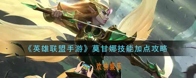 英雄联盟手游莫甘娜技能怎么加点_lol手游莫甘娜技能加点攻略