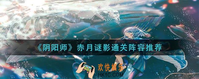 阴阳师赤月谜影怎么过_赤月谜影通关阵容推荐