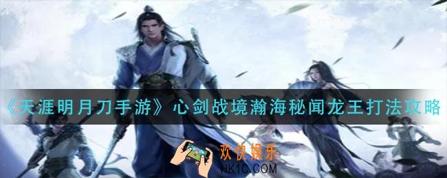 天涯明月刀手游心剑战境瀚海秘闻龙怎么打_心剑战境瀚海秘闻龙王打法攻略