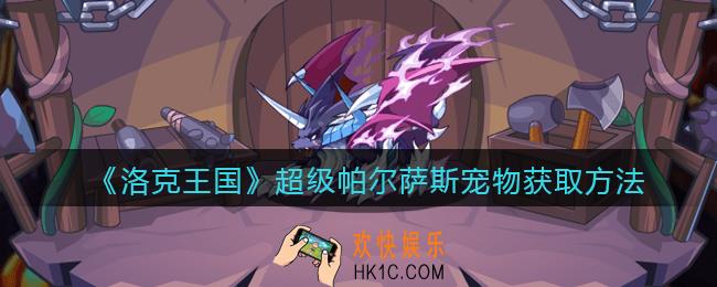 洛克王国超级帕尔萨斯怎么获得_超级帕尔萨斯宠物获取方法2022
