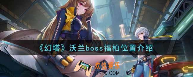 幻塔手游沃兰boss福柏在哪里_沃兰boss福柏位置介绍