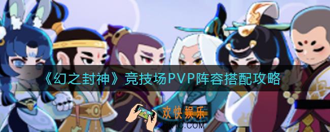 幻之封神竞技场PVPP阵容怎么搭配_竞技场PVP阵容搭配攻略