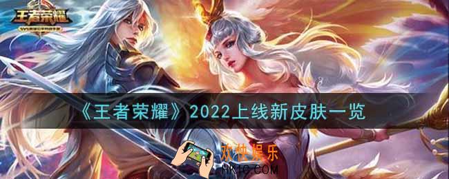 王者荣耀2022新皮肤爆料_王者荣耀2022出什么新皮肤