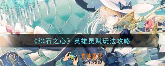 绯石之心英雄灵赋怎么玩_英雄灵赋玩法攻略