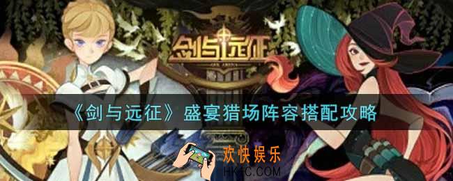 剑与远征盛宴猎场阵容怎么搭配_盛宴猎场阵容搭配攻略
