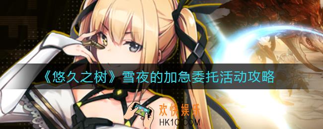 悠久之树雪夜的加急委托活动怎么刷_雪夜的加急委托活动攻略
