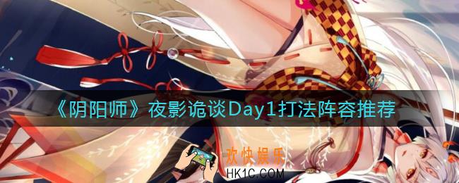 阴阳师夜影诡谈Day1怎么打_夜影诡谈Day1打法阵容推荐