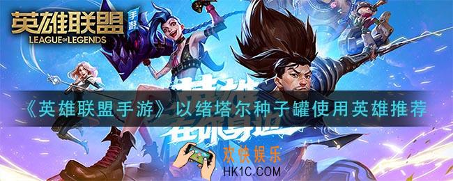 英雄联盟手游以绪塔尔种子罐适合谁_以绪塔尔种子罐使用英雄推荐