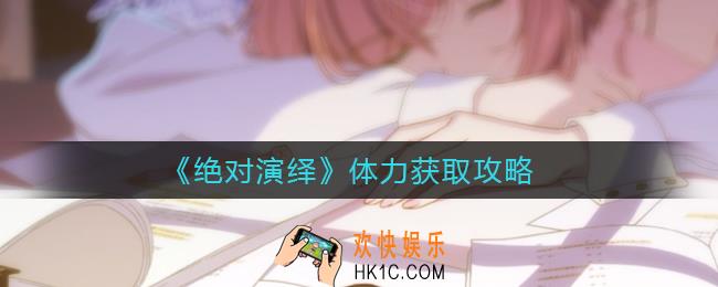 绝对演绎体力怎么获得_体力获取攻略