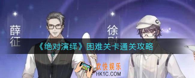 绝对演绎困难关卡怎么过_困难关卡通关攻略