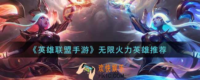 英雄联盟手游无限火力英雄选谁好_lol手游无限火力英雄推荐