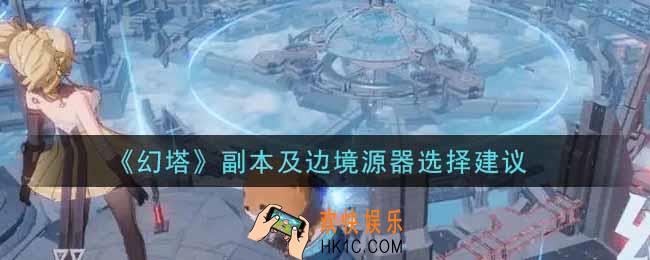 幻塔手游副本及边境源器选什么好_副本及边境源器选择建议